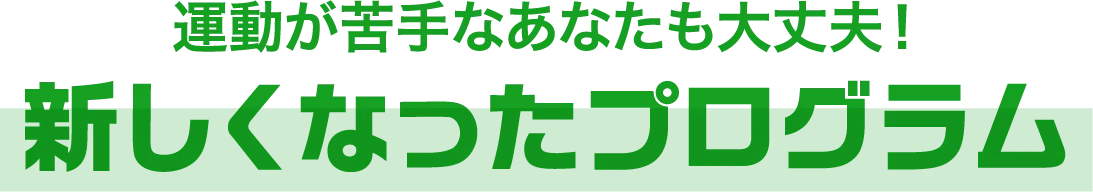 運動が苦手なあなたも大丈夫！新しくなったプログラム