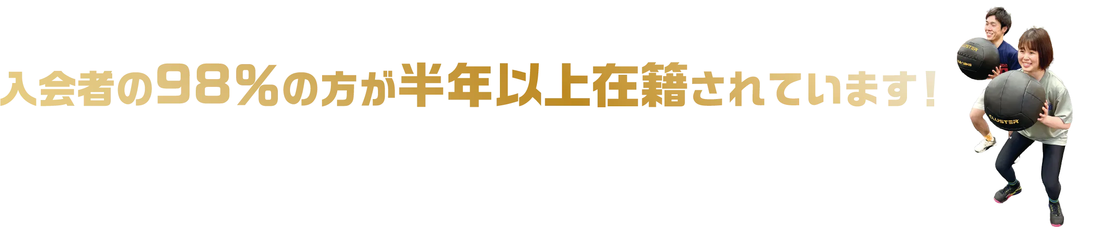 入会者の98％の方が半年以上在籍されています！