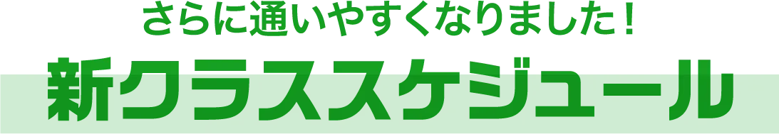 さらに通いやすくなりました！新クラススケジュール