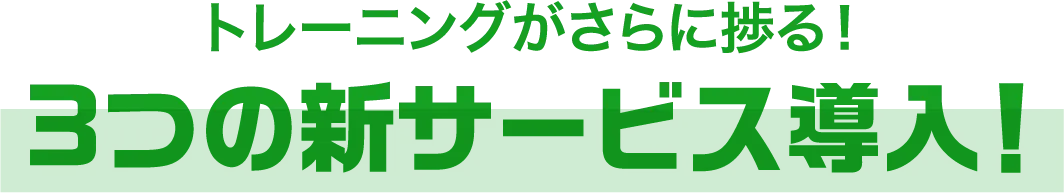 トレーニングがさらに捗る！3つの新サービス導入！